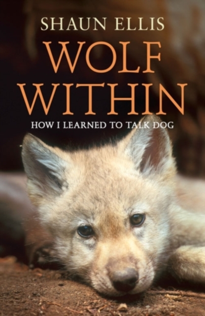 The Wolf Within : How I Learned to Talk Dog - 9780007327171