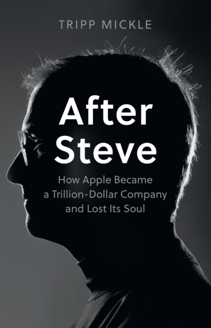 After Steve : How Apple Became a Trillion-Dollar Company and Lost its Soul - 9780008527877