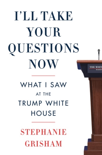 I'll Take Your Questions Now : What I Saw at the Trump White House - 9780063142930