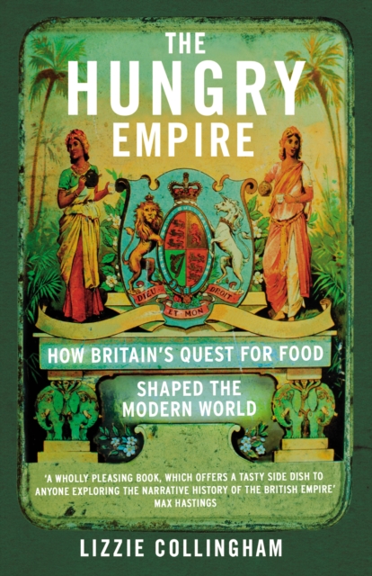 The Hungry Empire : How Britain?s Quest for Food Shaped the Modern World - 9780099586951