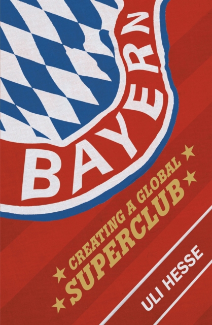 Bayern : Creating a Global Superclub - 9780224100106