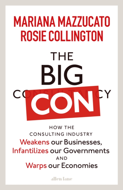 The Big Con : How the Consulting Industry Weakens our Businesses, Infantilizes our Governments and Warps our Economies - 9780241573099