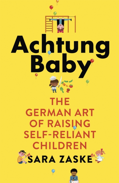 Achtung Baby : The German Art of Raising Self-Reliant Children - 9780349418551