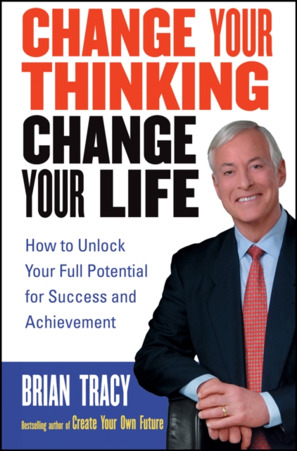 Change Your Thinking, Change Your Life : How to Unlock Your Full Potential for Success and Achievement - 9780471735380