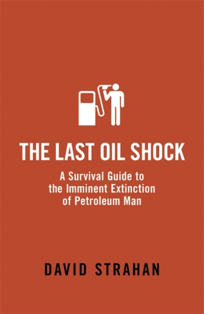 The Last Oil Shock : A Survival Guide to the Imminent Extinction of Petroleum Man - 9780719564246