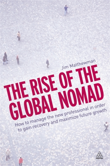 The Rise of the Global Nomad : How to Manage the New Professional in Order to Gain Recovery and Maximize Future Growth - 9780749460150
