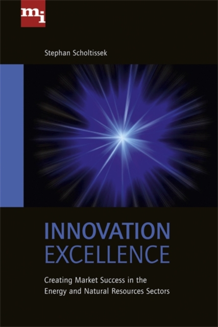 Innovation Excellence : Creating Market Success in the Energy and Natural Resources Sectors - 9780749463465