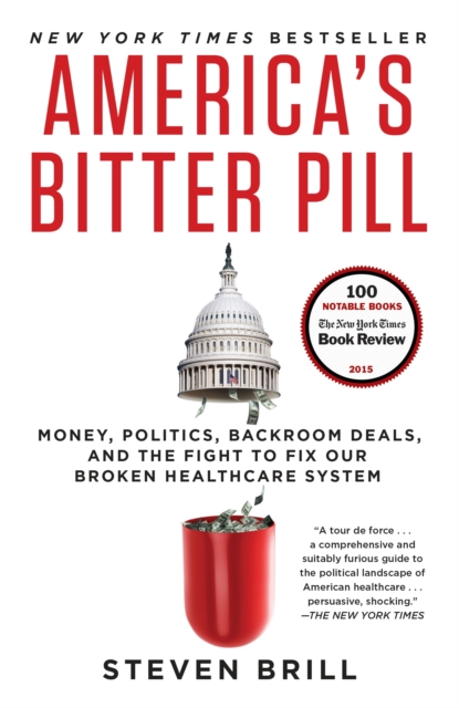 America's Bitter Pill : Money, Politics, Backroom Deals, and the Fight to Fix Our Broken Healthcare System - 9780812986686