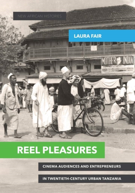 Reel Pleasures : Cinema Audiences and Entrepreneurs in Twentieth-Century Urban Tanzania - 9780821422861