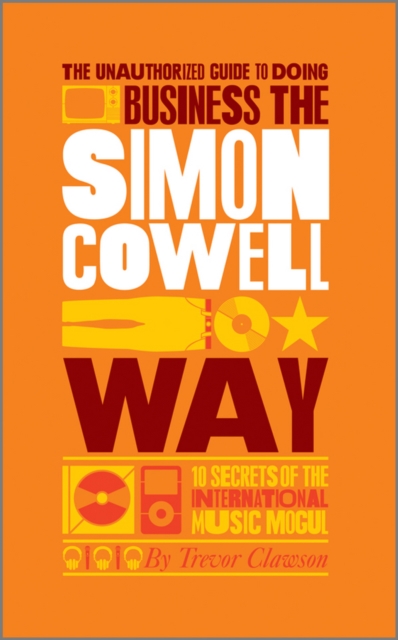 The Unauthorized Guide to Doing Business the Simon Cowell Way : 10 Secrets of the International Music Mogul - 9780857081285