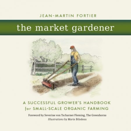 The Market Gardener : A Successful Grower's Handbook for Small-Scale Organic Farming - 9780865717657