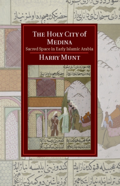 The Holy City of Medina : Sacred Space in Early Islamic Arabia - 9781107042131