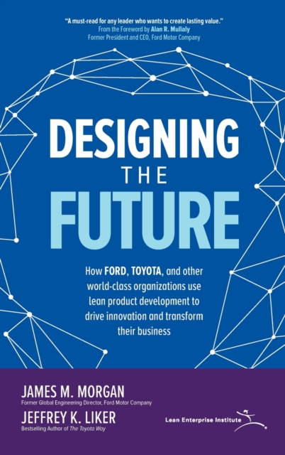 Designing the Future: How Ford, Toyota, and other World-Class Organizations Use Lean Product Development to Drive Innovation and Transform Their Business - 9781260128789
