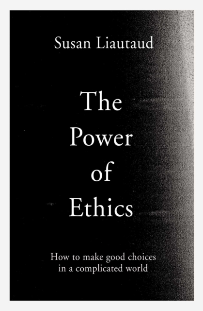 The Power of Ethics : How to Make Good Choices in a Complicated World - 9781471188572