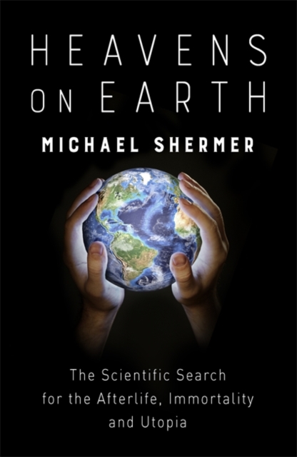 Heavens on Earth : The Scientific Search for the Afterlife, Immortality and Utopia - 9781472140616