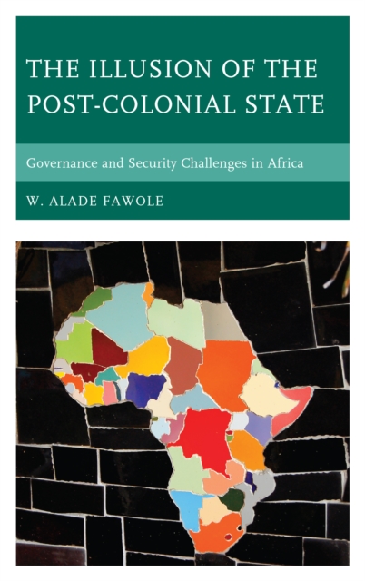 The Illusion of the Post-Colonial State : Governance and Security Challenges in Africa - 9781498564625