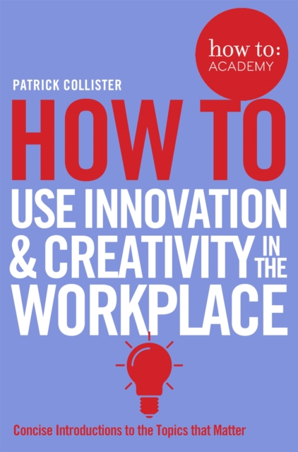 How To Use Innovation and Creativity in the Workplace - 9781509814459