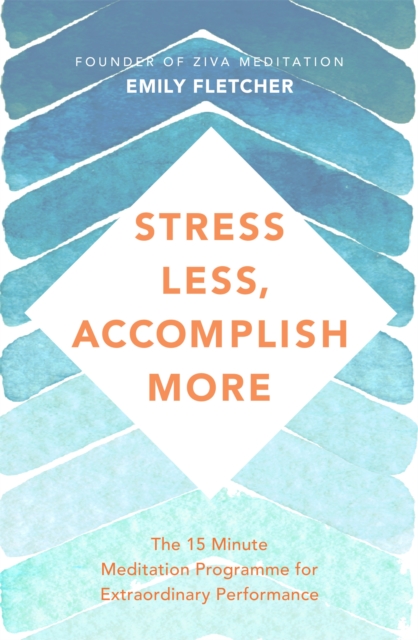 Stress Less, Accomplish More : The 15-Minute Meditation Programme for Extraordinary Performance - 9781509876167