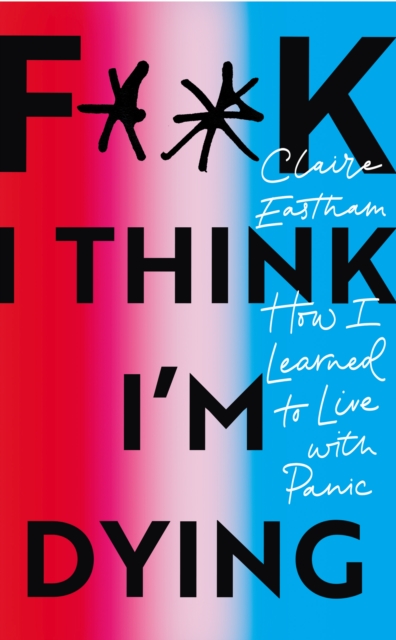 F**k, I think I'm Dying : How I Learned to Live With Panic - 9781529110234