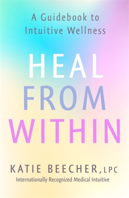 Heal from Within : A Guidebook to Intuitive Wellness - 9781529388916