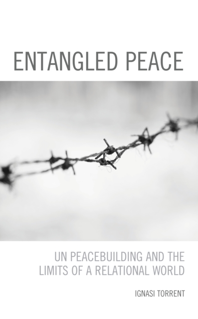 Entangled Peace : UN Peacebuilding and the Limits of a Relational World - 9781538150764
