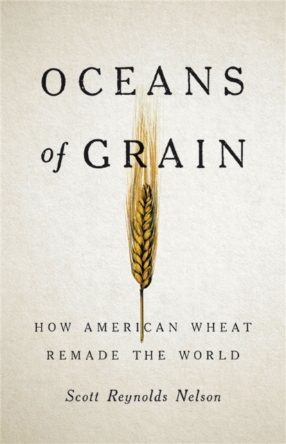 Oceans of Grain : How American Wheat Remade the World - 9781541646469