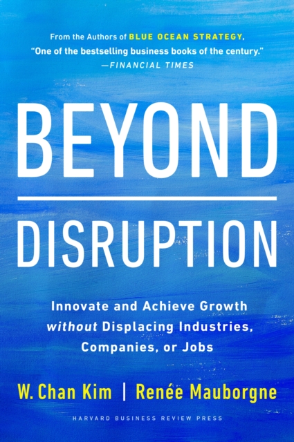 Beyond Disruption : Innovate and Achieve Growth without Displacing Industries, Companies, or Jobs - 9781647821326