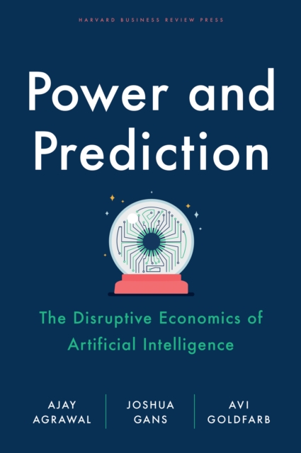 Power and Prediction : The Disruptive Economics of Artificial Intelligence - 9781647824198