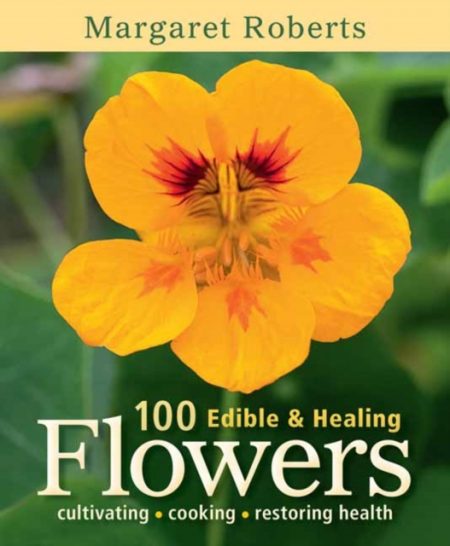 100 Edible & Healing Flowers : cultivating - cooking - restoring health - 9781775840374