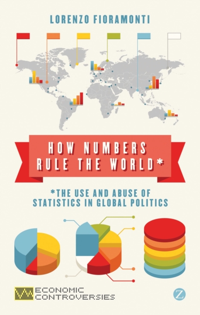 How Numbers Rule the World : The Use and Abuse of Statistics in Global Politics - 9781780322674