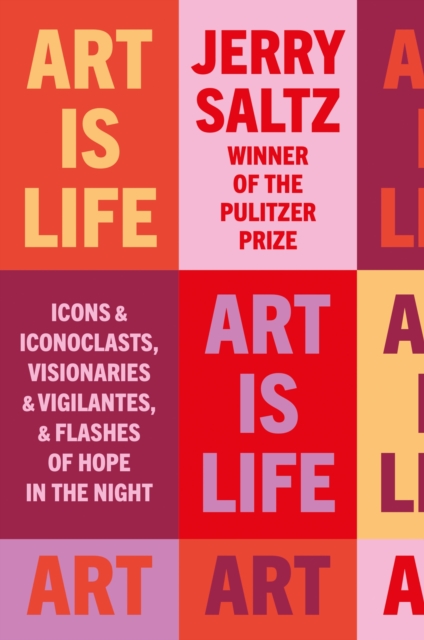 Art is Life : Icons & Iconoclasts, Visionaries & Vigilantes, & Flashes of Hope in the Night - 9781781578889