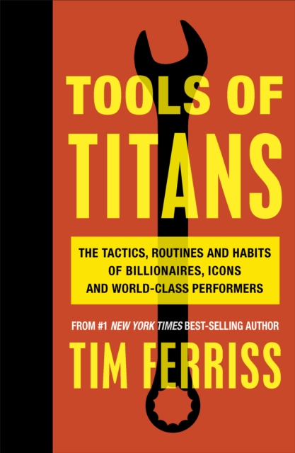Tools of Titans : The Tactics, Routines, and Habits of Billionaires, Icons, and World-Class Performers - 9781785041273
