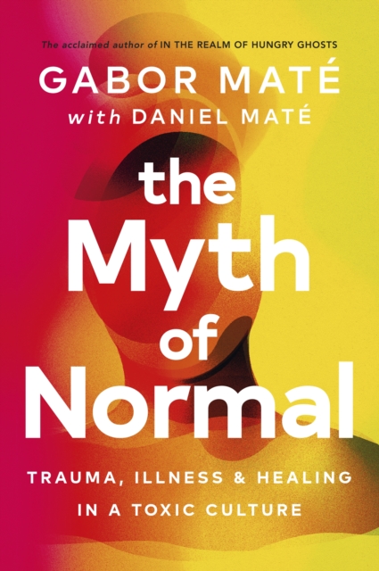 The Myth of Normal : Trauma, Illness & Healing in a Toxic Culture - 9781785042720