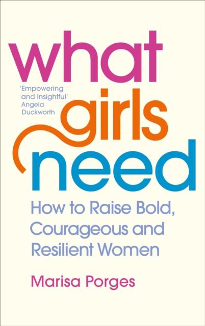 What Girls Need : How to Raise Bold, Courageous and Resilient Girls - 9781785042805