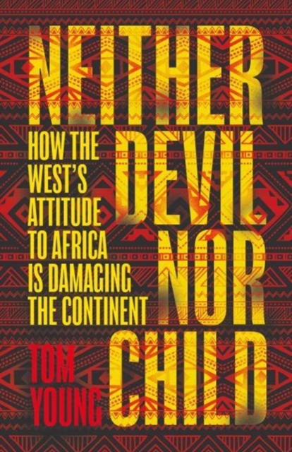 Neither Devil Nor Child : How Western Attitudes Are Harming Africa - 9781786070630