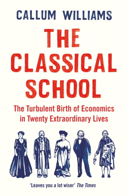 The Classical School : The Turbulent Birth of Economics in Twenty Extraordinary Lives - 9781788161824