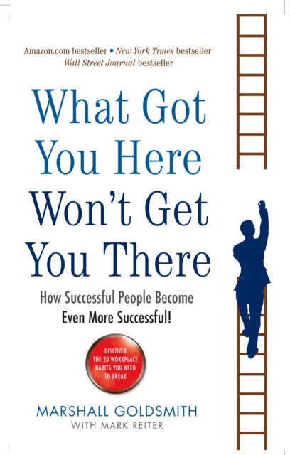 What Got You Here Won't Get You There : How successful people become even more successful - 9781846681370