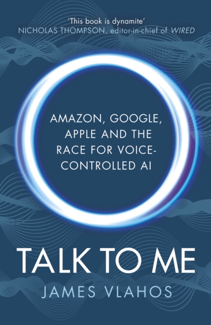 Talk to Me : Amazon, Google, Apple and the Race for Voice-Controlled AI - 9781847942647