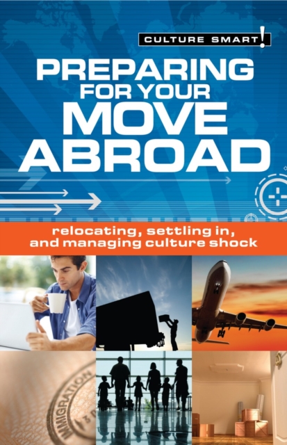 Preparing for Your Move Abroad : Relocating, Settling In and Managing Culture Shock - Culture Smart! - 9781857336443